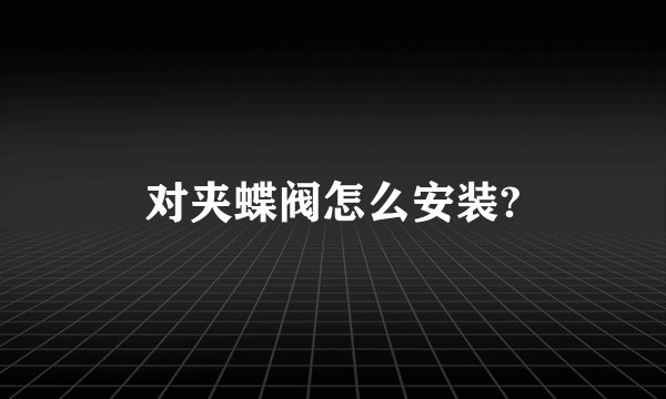 对夹蝶阀怎么安装?