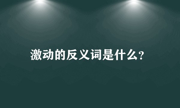 激动的反义词是什么?