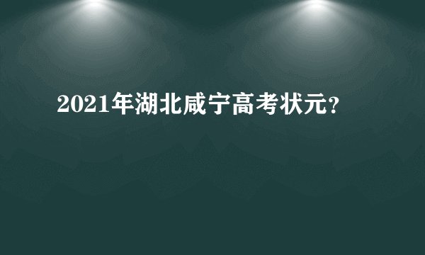 2021年湖北咸宁高考状元？