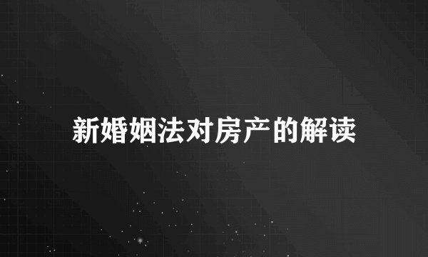 新婚姻法对房产的解读