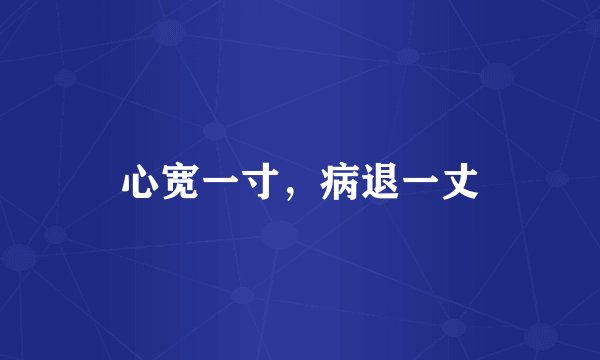 心宽一寸，病退一丈