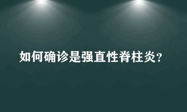 如何确诊是强直性脊柱炎？