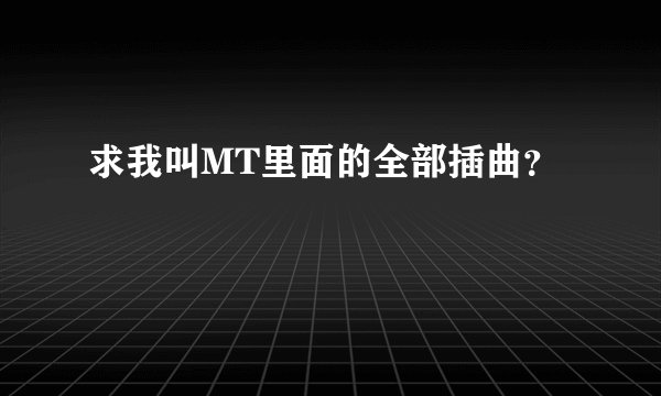 求我叫MT里面的全部插曲？
