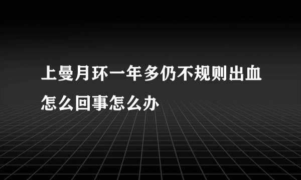 上曼月环一年多仍不规则出血怎么回事怎么办