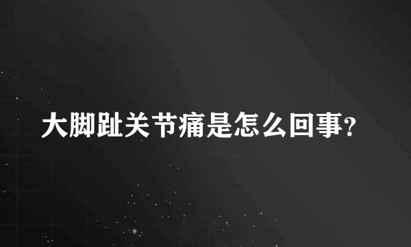 大脚趾关节痛是怎么回事？