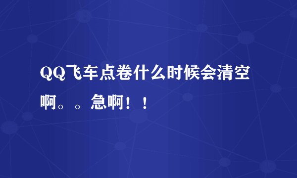 QQ飞车点卷什么时候会清空啊。。急啊!!