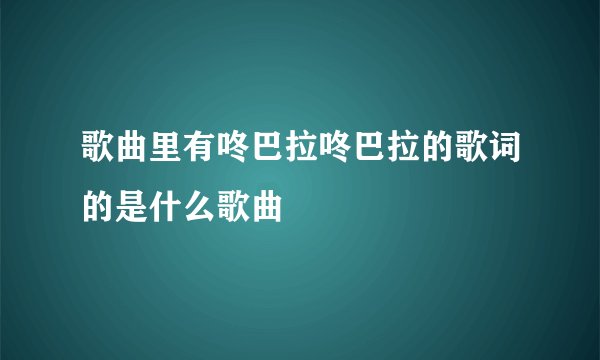 歌曲里有咚巴拉咚巴拉的歌词的是什么歌曲