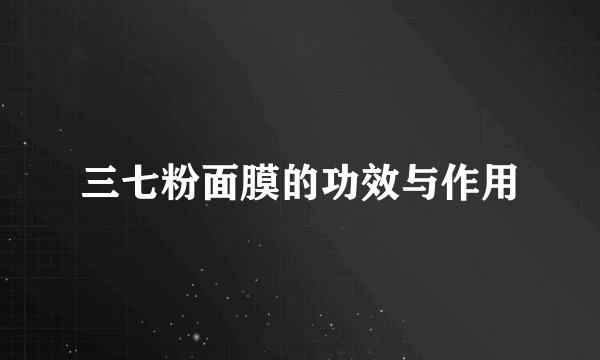 三七粉面膜的功效与作用