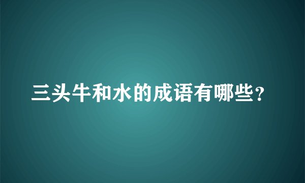 三头牛和水的成语有哪些？
