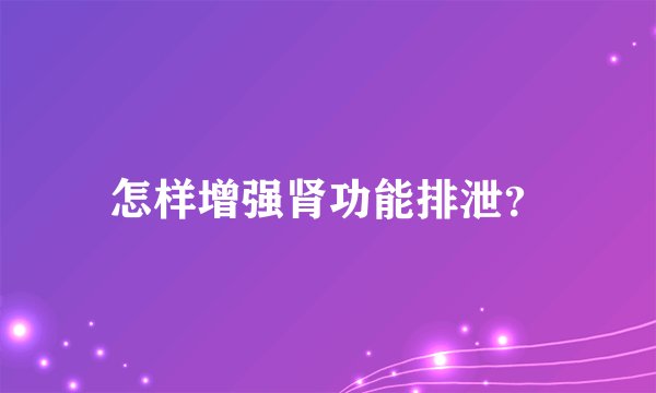 怎样增强肾功能排泄？