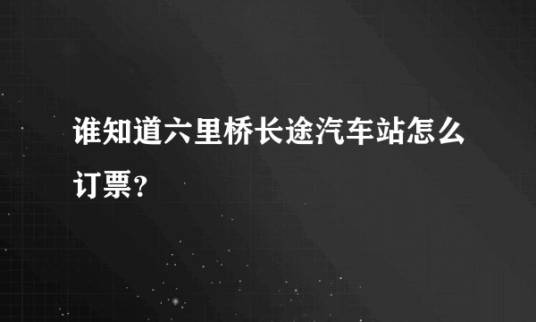 谁知道六里桥长途汽车站怎么订票？