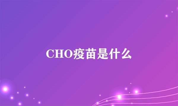 CHO疫苗是什么
