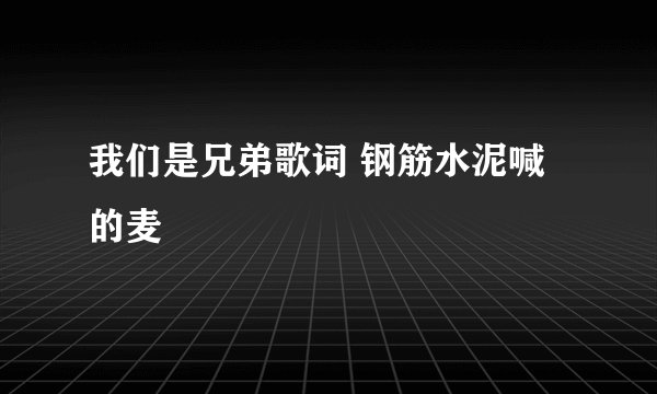 我们是兄弟歌词 钢筋水泥喊的麦