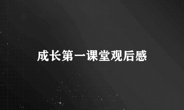 成长第一课堂观后感