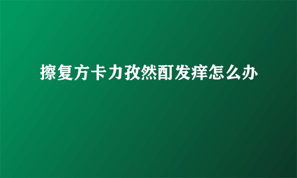 擦复方卡力孜然酊发痒怎么办