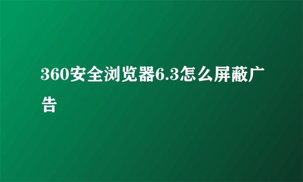 360安全浏览器6.3怎么屏蔽广告
