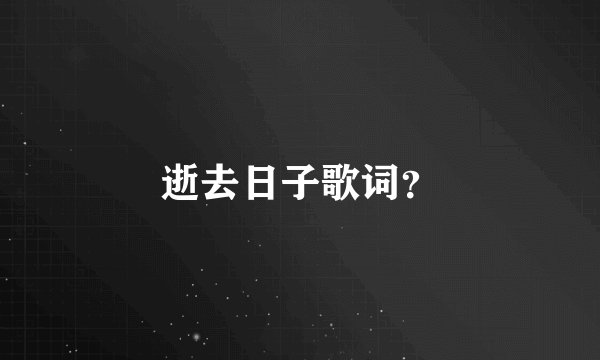 逝去日子歌词？