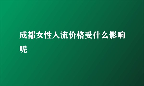 成都女性人流价格受什么影响呢