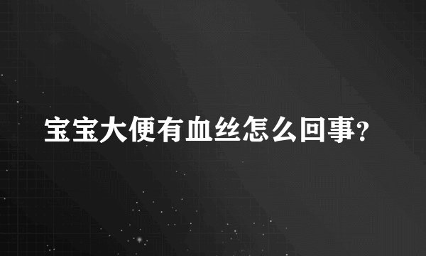 宝宝大便有血丝怎么回事?