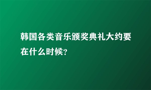 韩国各类音乐颁奖典礼大约要在什么时候？