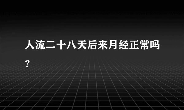 人流二十八天后来月经正常吗？