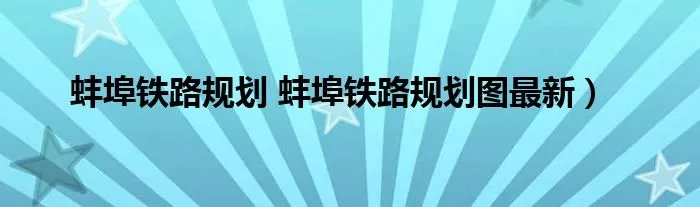 蚌埠铁路规划 蚌埠铁路规划图最新）