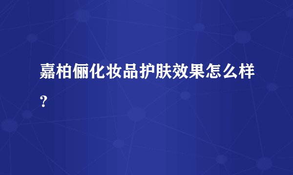 嘉柏俪化妆品护肤效果怎么样?