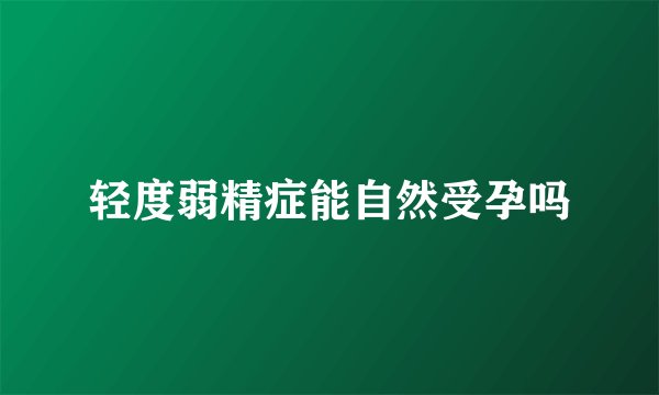 轻度弱精症能自然受孕吗
