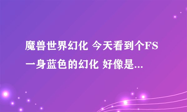 魔兽世界幻化 今天看到个FS一身蓝色的幻化 好像是什么复仇角斗士还是什么的 请问那件衣服在哪换？