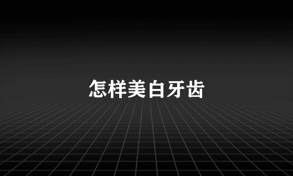 怎样美白牙齿