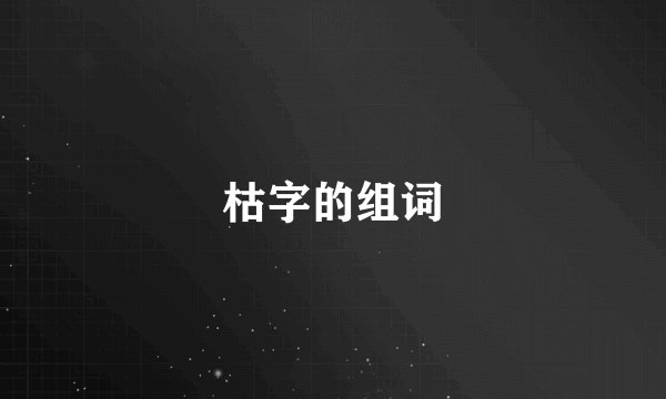 枯字的组词