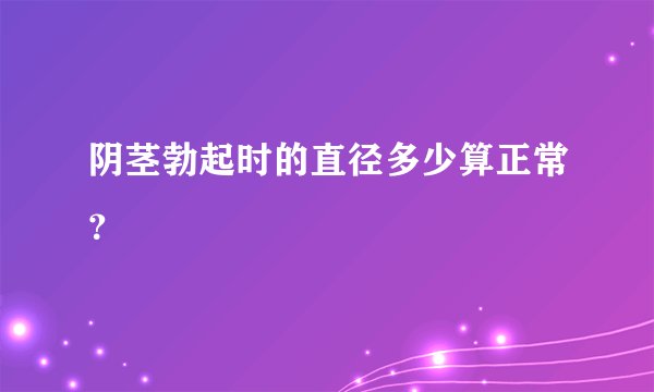 阴茎勃起时的直径多少算正常？