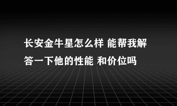 长安金牛星怎么样 能帮我解答一下他的性能 和价位吗