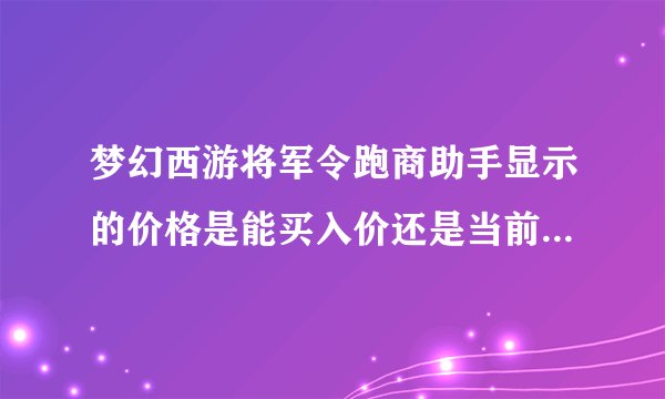 梦幻西游将军令跑商助手显示的价格是能买入价还是当前mpc的价格
