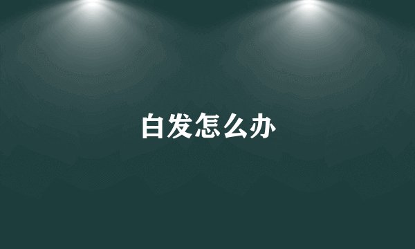 白发怎么办