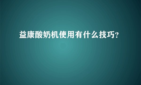 益康酸奶机使用有什么技巧?