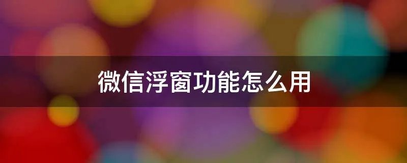 微信浮窗功能怎么用