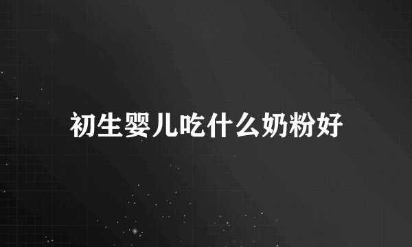 初生婴儿吃什么奶粉好