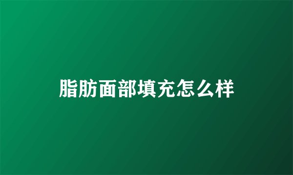脂肪面部填充怎么样