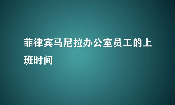 菲律宾马尼拉办公室员工的上班时间