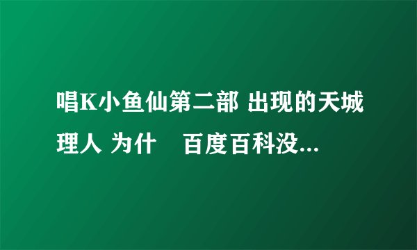 唱K小鱼仙第二部 出现的天城理人 为什麼百度百科没有他的资料?第75集的演唱会为什麼他会发出那些光?