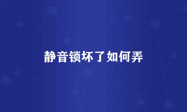 静音锁坏了如何弄