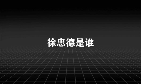 徐忠德是谁