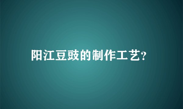 阳江豆豉的制作工艺？