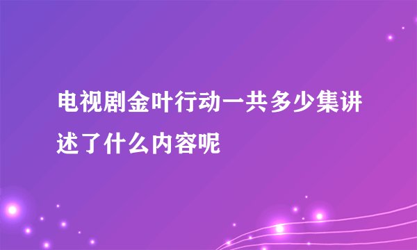 电视剧金叶行动一共多少集讲述了什么内容呢