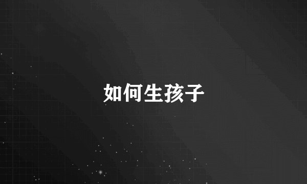 如何生孩子