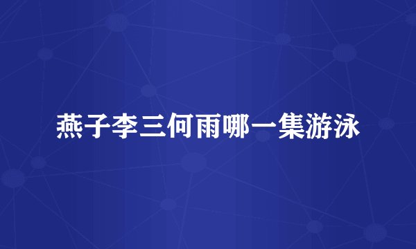 燕子李三何雨哪一集游泳