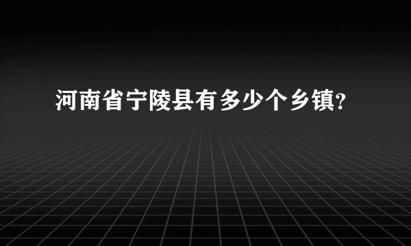 河南省宁陵县有多少个乡镇？