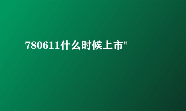 780611什么时候上市