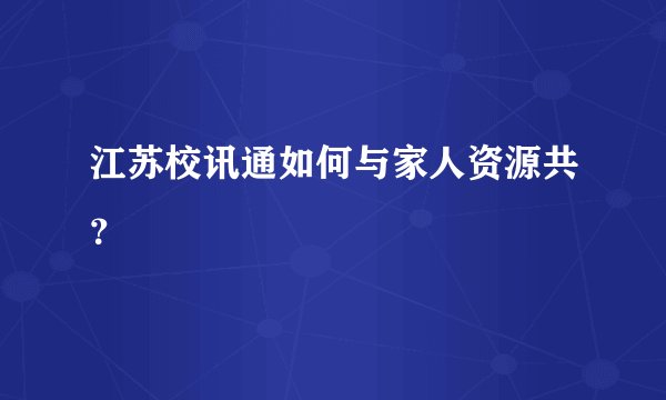 江苏校讯通如何与家人资源共？